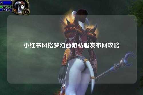 小红书风格梦幻西游私服发布网攻略